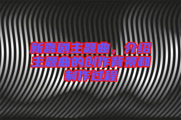 新喜劇主題曲，介紹主題曲的創作背景和制作過程