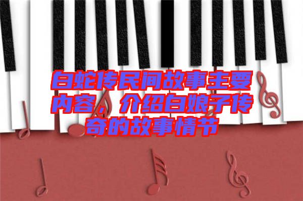白蛇傳民間故事主要內容，介紹白娘子傳奇的故事情節