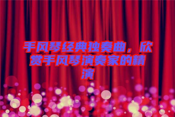 手風琴經典獨奏曲，欣賞手風琴演奏家的精演