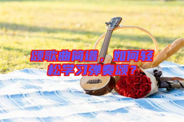 頌歌曲簡譜，如何輕松學習彈奏頌？
