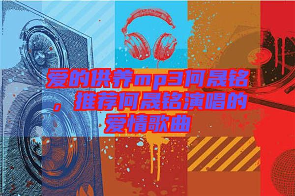 愛的供養mp3何晟銘，推薦何晟銘演唱的愛情歌曲