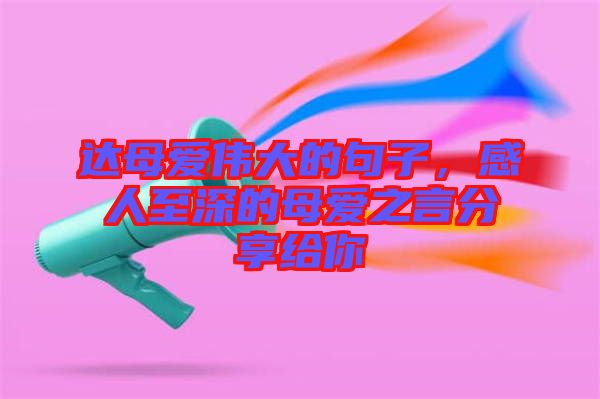 達母愛偉大的句子，感人至深的母愛之言分享給你