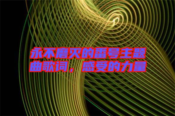 永不磨滅的番號主題曲歌詞，感受的力量