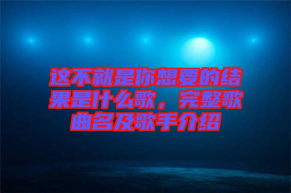 這不就是你想要的結果是什么歌，完整歌曲名及歌手介紹