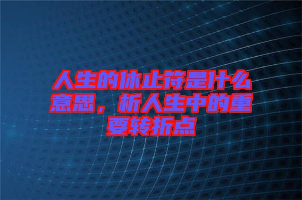 人生的休止符是什么意思，析人生中的重要轉折點