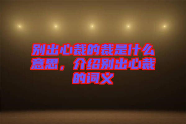 別出心裁的裁是什么意思，介紹別出心裁的詞義