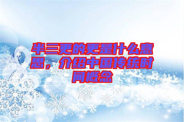 半三更的更是什么意思,介紹中國傳統(tǒng)時間概念