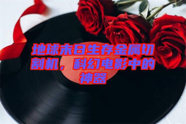 地球末日生存金屬切割機(jī)，科幻電影中的神器