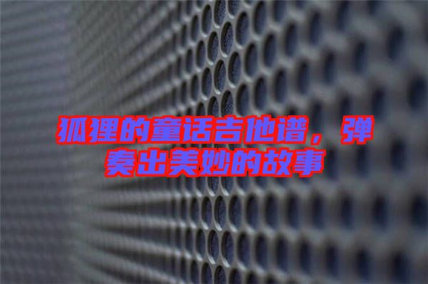 狐貍的童話吉他譜，彈奏出美妙的故事