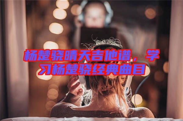 楊楚驍晴天吉他譜，學習楊楚驍經典曲目