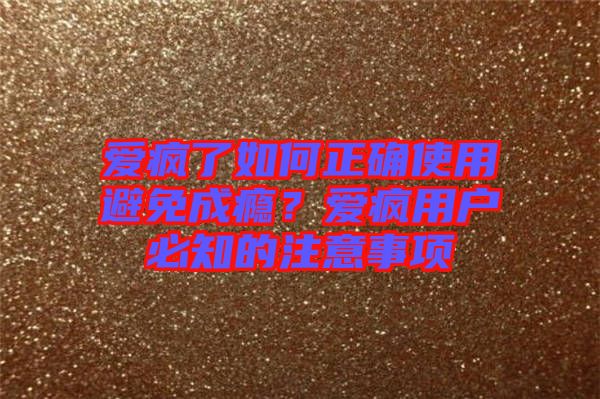 愛(ài)瘋了如何正確使用避免成癮？愛(ài)瘋用戶(hù)必知的注意事項(xiàng)