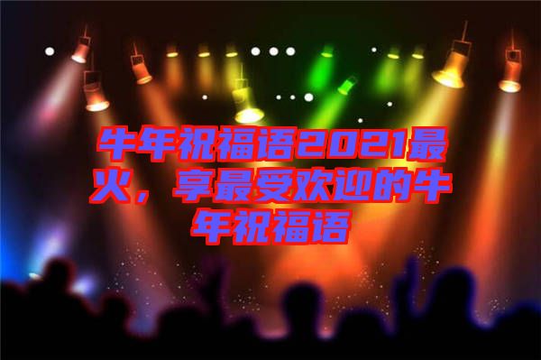 牛年祝福語2021最火，享最受歡迎的牛年祝福語