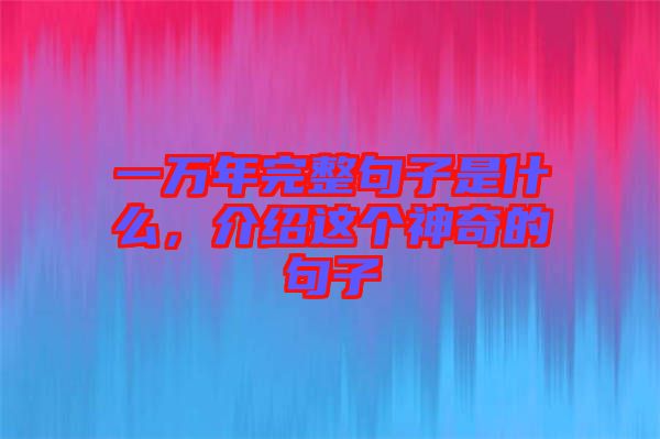 一萬年完整句子是什么，介紹這個神奇的句子