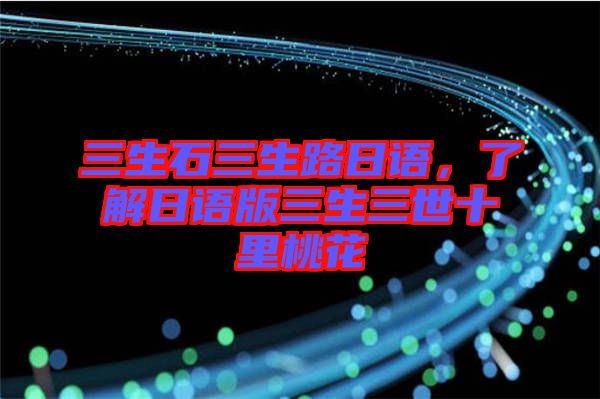 三生石三生路日語，了解日語版三生三世十里桃花