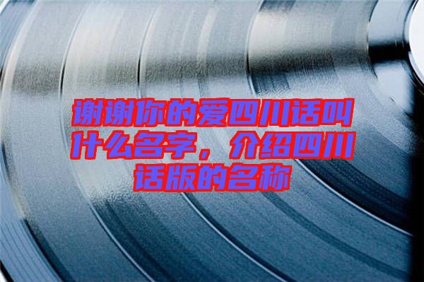 謝謝你的愛四川話叫什么名字，介紹四川話版的名稱