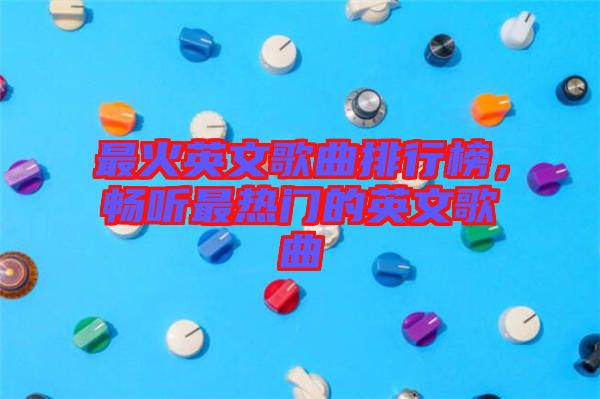 最火英文歌曲排行榜，暢聽最熱門的英文歌曲