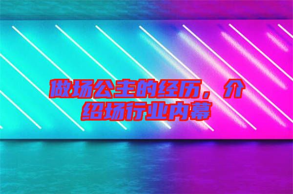 做場公主的經歷，介紹場行業內幕