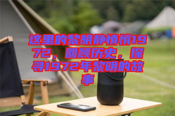 這里的黎明靜悄悄1972，回顧歷史，探尋1972年黎明的故事