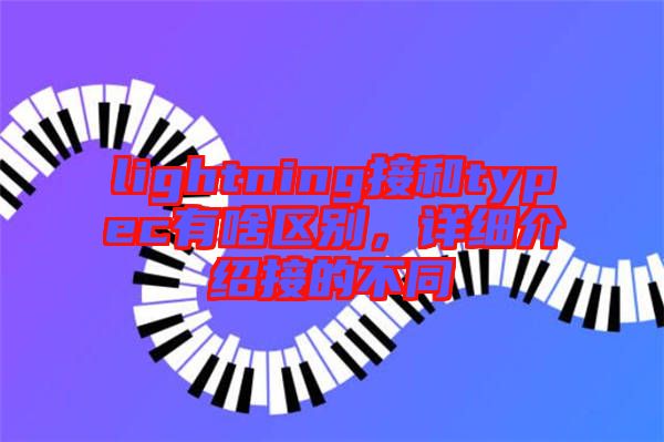 lightning接和typec有啥區(qū)別，詳細(xì)介紹接的不同