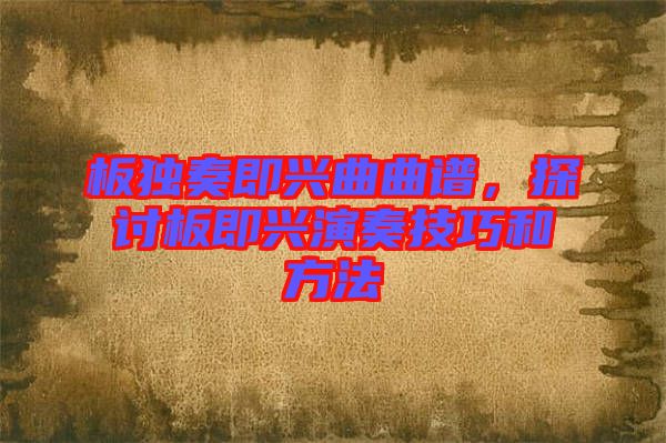 板獨奏即興曲曲譜，探討板即興演奏技巧和方法