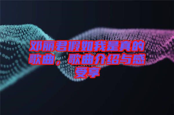 鄧麗君假如我是真的歌曲，歌曲介紹與感受享