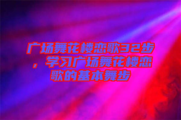 廣場舞花樓戀歌32步，學習廣場舞花樓戀歌的基本舞步