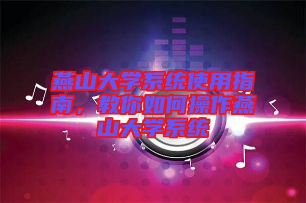 燕山大學(xué)系統(tǒng)使用指南，教你如何操作燕山大學(xué)系統(tǒng)