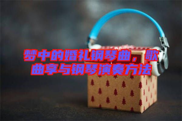 夢中的婚禮鋼琴曲，歌曲享與鋼琴演奏方法