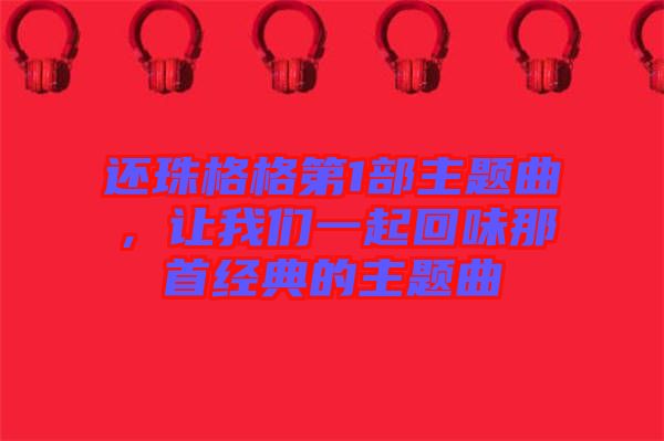 還珠格格第1部主題曲，讓我們一起回味那首經(jīng)典的主題曲