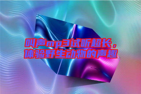 叫聲mp3試聽超長，體驗野生動物的聲趣