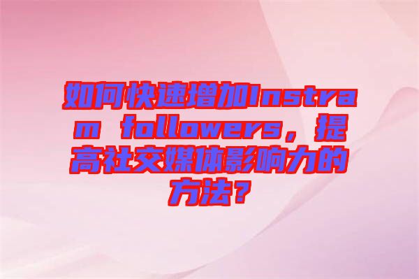 如何快速增加Instram followers，提高社交媒體影響力的方法？