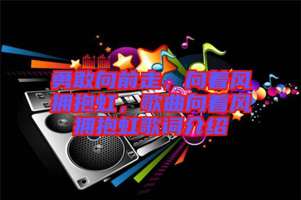 勇敢向前走，向著風(fēng)擁抱虹，歌曲向著風(fēng)擁抱虹歌詞介紹