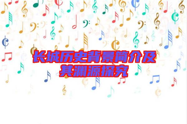 長城歷史背景簡(jiǎn)介及其淵源探究