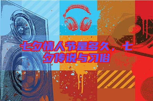 七夕情人節是多久，七夕傳說與習俗
