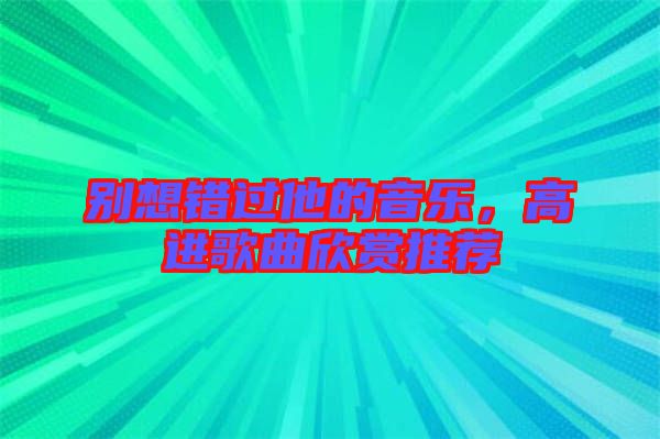別想錯過他的音樂，高進歌曲欣賞推薦