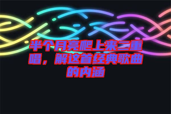 半個(gè)月亮爬上來二重唱，解這首經(jīng)典歌曲的內(nèi)涵