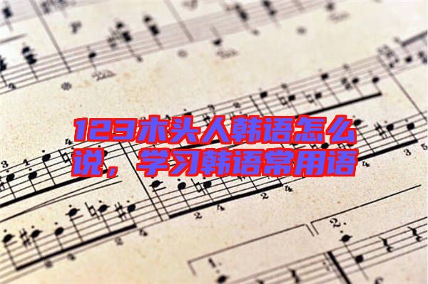 123木頭人韓語怎么說，學習韓語常用語