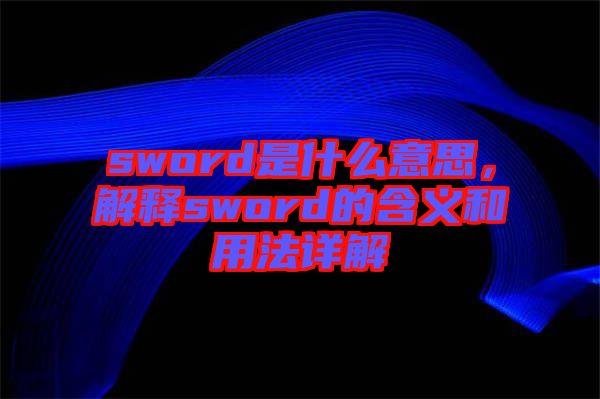 sword是什么意思，解釋sword的含義和用法詳解