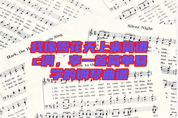 我像雪花天上來簡譜c調，享一首簡單易學的鋼琴曲譜