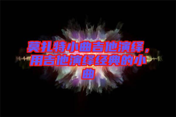莫扎特小曲吉他演繹，用吉他演繹經典的小曲