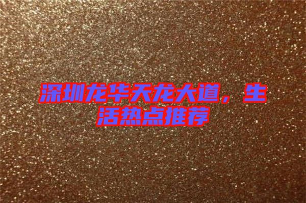 深圳龍華天龍大道，生活熱點推薦