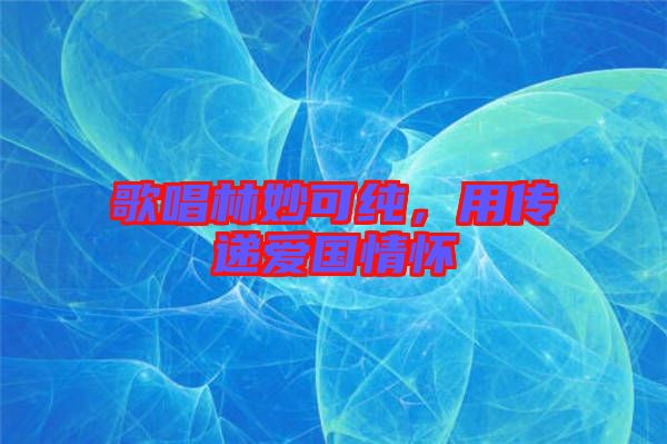 歌唱林妙可純，用傳遞愛國情懷