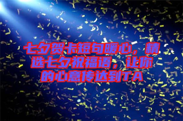 七夕賀卡短句暖心，精選七夕祝福語，讓你的心意傳達到TA