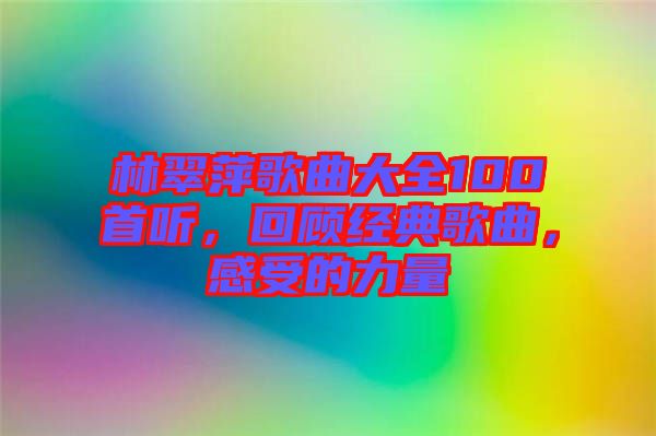 林翠萍歌曲大全100首聽，回顧經典歌曲，感受的力量