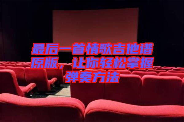 最后一首情歌吉他譜原版，讓你輕松掌握彈奏方法