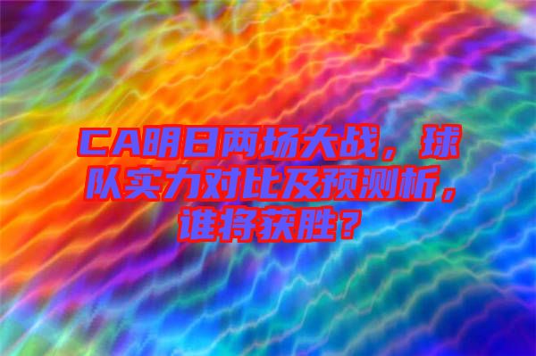 CA明日兩場(chǎng)大戰(zhàn)，球隊(duì)實(shí)力對(duì)比及預(yù)測(cè)析，誰(shuí)將獲勝？