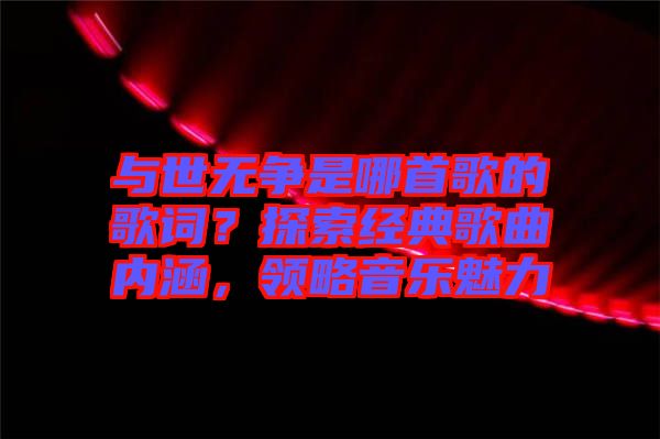與世無爭是哪首歌的歌詞？探索經(jīng)典歌曲內(nèi)涵，領(lǐng)略音樂魅力