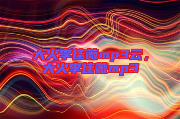 大火李佳薇mp3云，大火李佳薇mp3