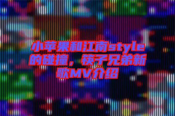 小蘋果和江南style的碰撞，筷子兄弟新歌MV介紹