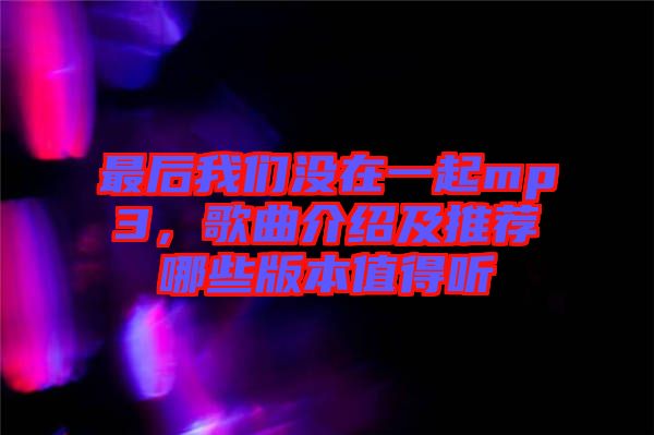 最后我們沒在一起mp3，歌曲介紹及推薦哪些版本值得聽
